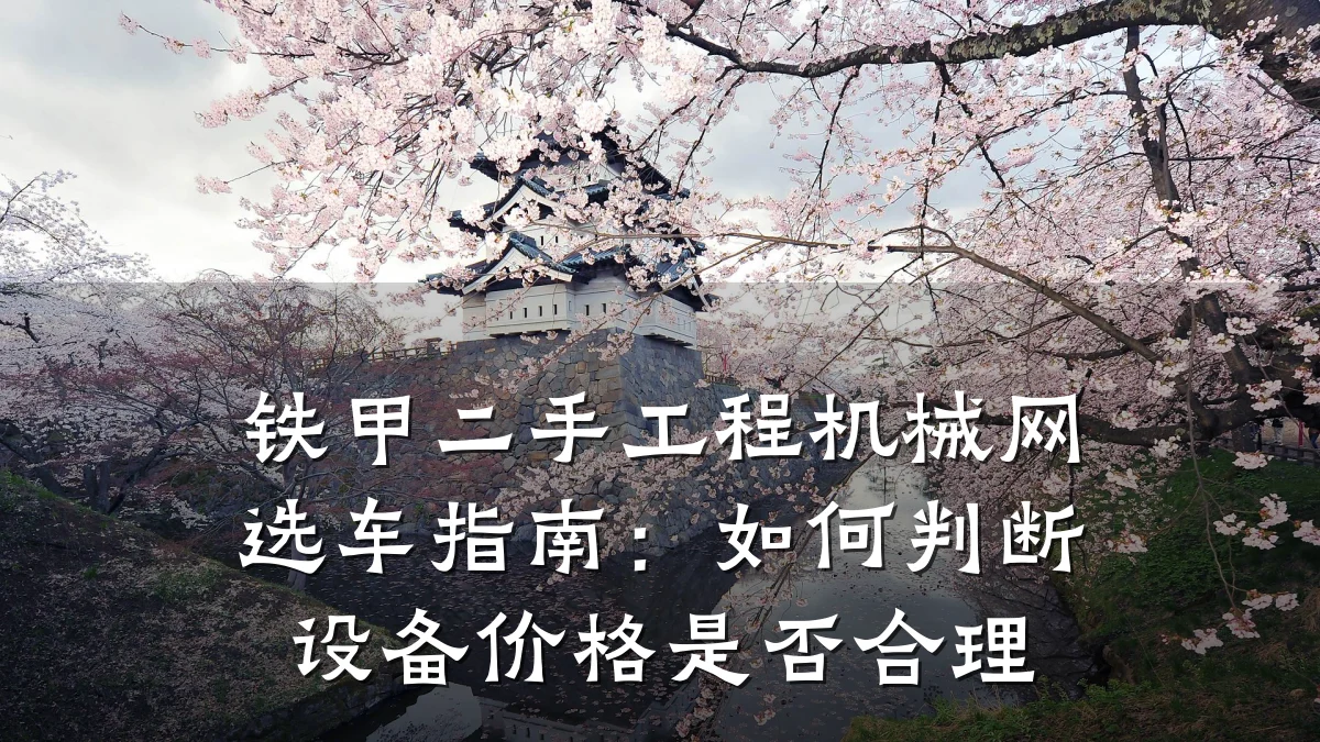 铁甲二手工程机械网选车指南：如何判断设备价格是否合理