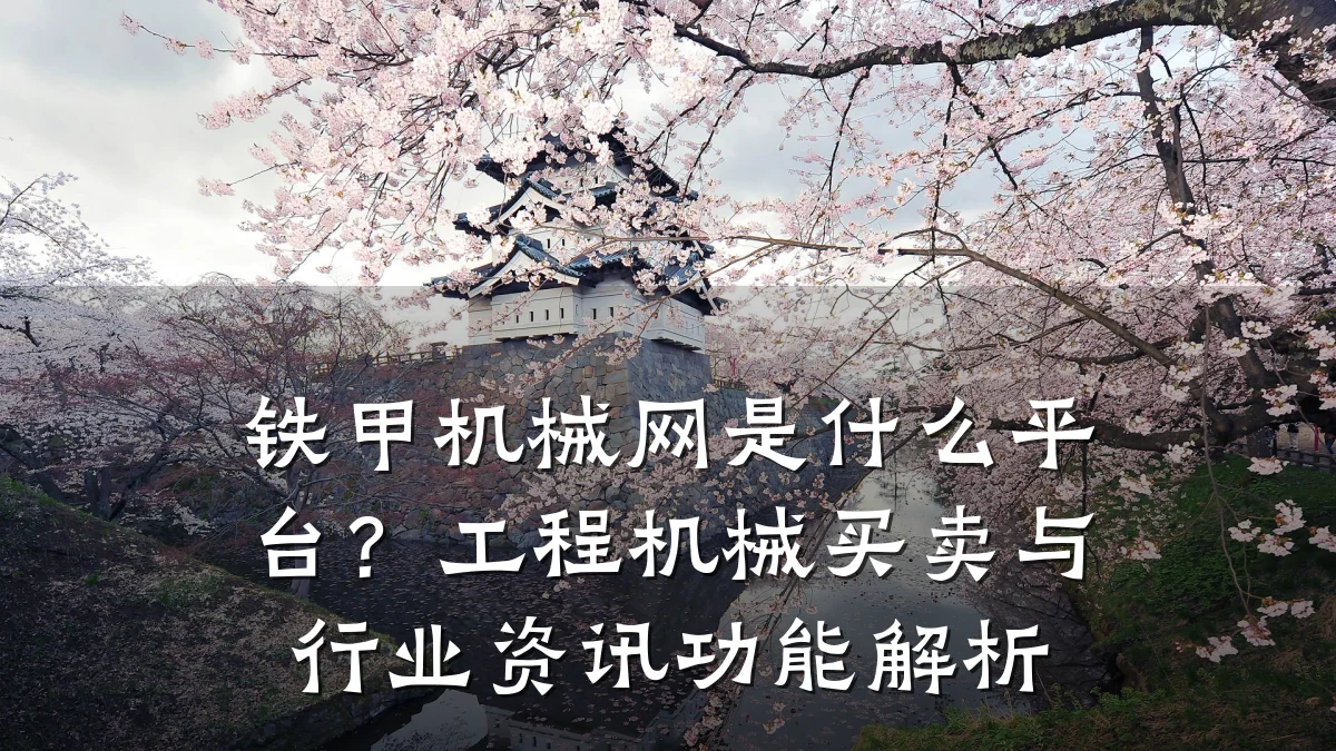 铁甲机械网是什么平台？工程机械买卖与行业资讯功能解析