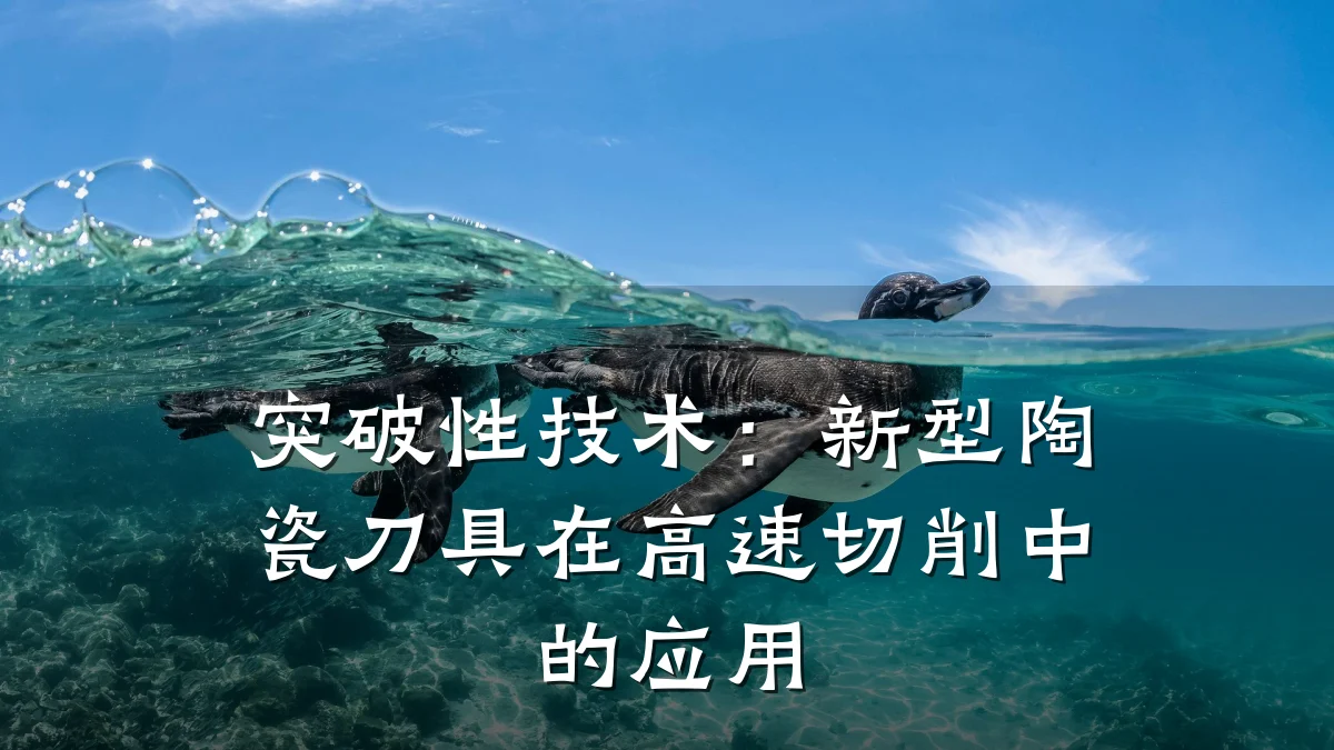 突破性技术:新型陶瓷刀具在高速切削中的应用