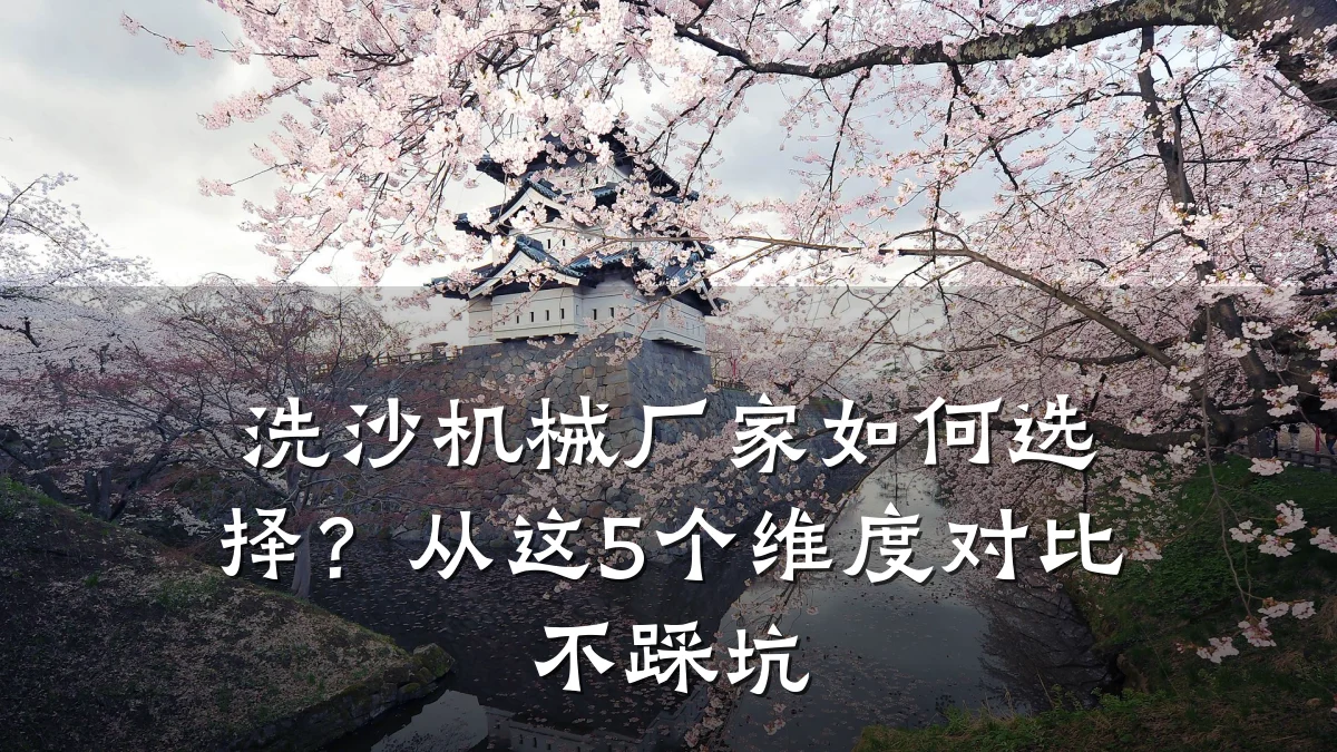 洗沙机械厂家如何选择?从这5个维度对比不踩坑