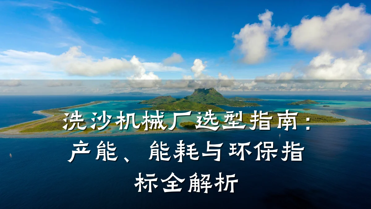 洗沙机械厂选型指南：产能、能耗与环保指标全解析