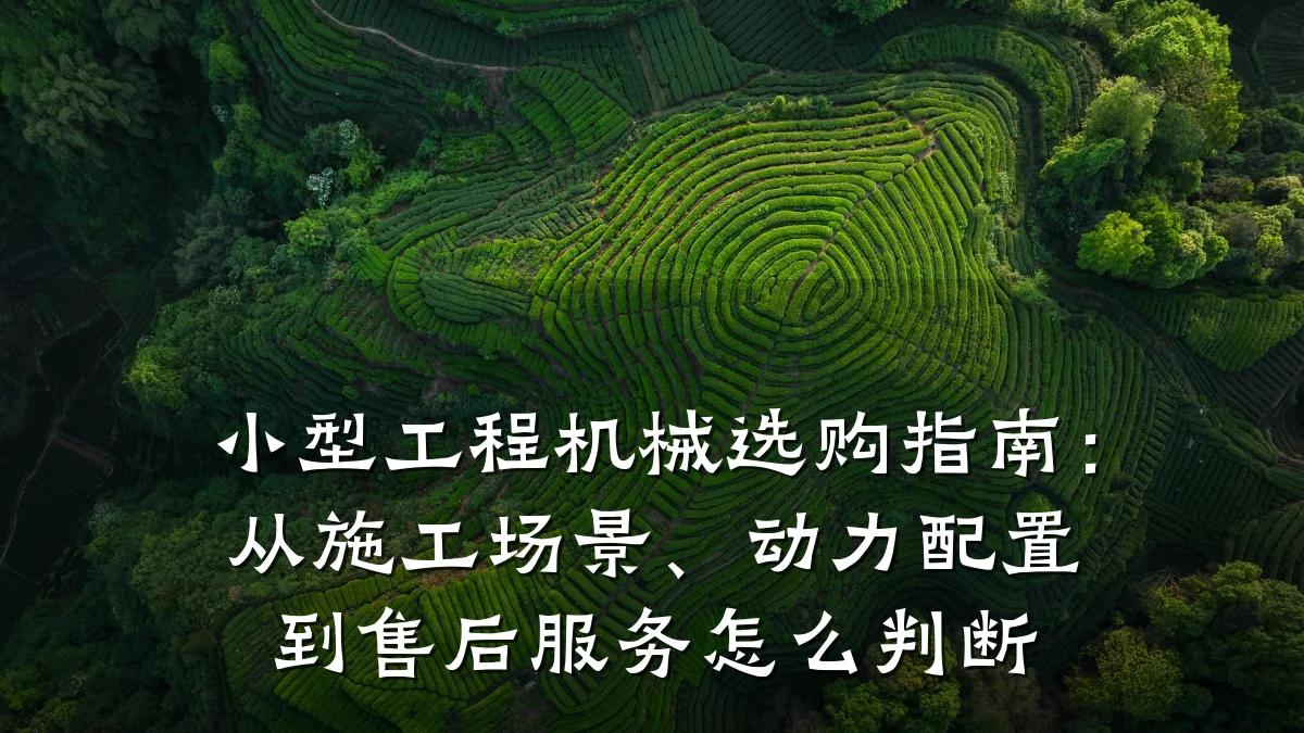小型工程机械选购指南：从施工场景、动力配置到售后服务怎么判断