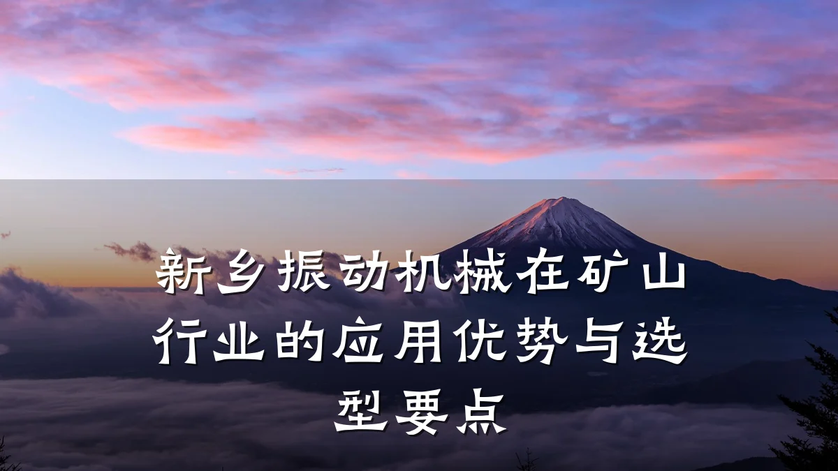 新乡振动机械在矿山行业的应用优势与选型要点