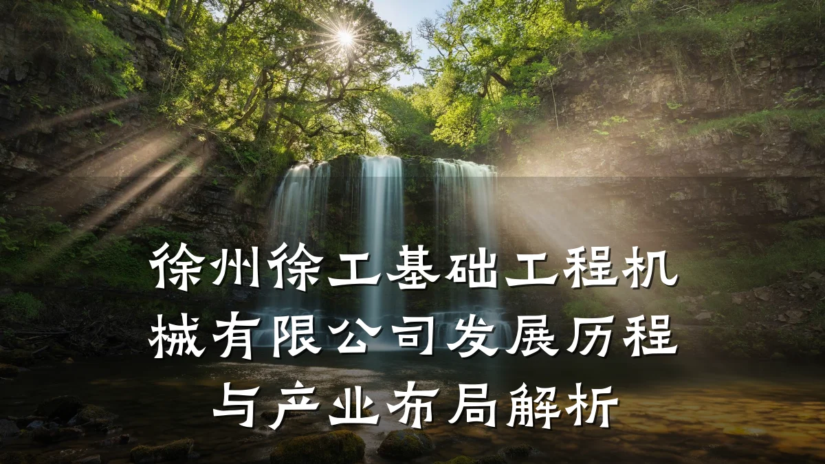 徐州徐工基础工程机械有限公司发展历程与产业布局解析