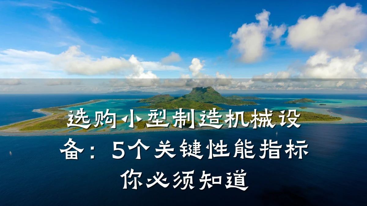 选购小型制造机械设备：5个关键性能指标你必须知道