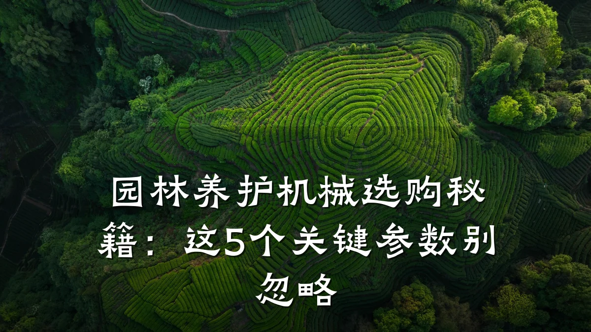 园林养护机械选购秘籍:这5个关键参数别忽略