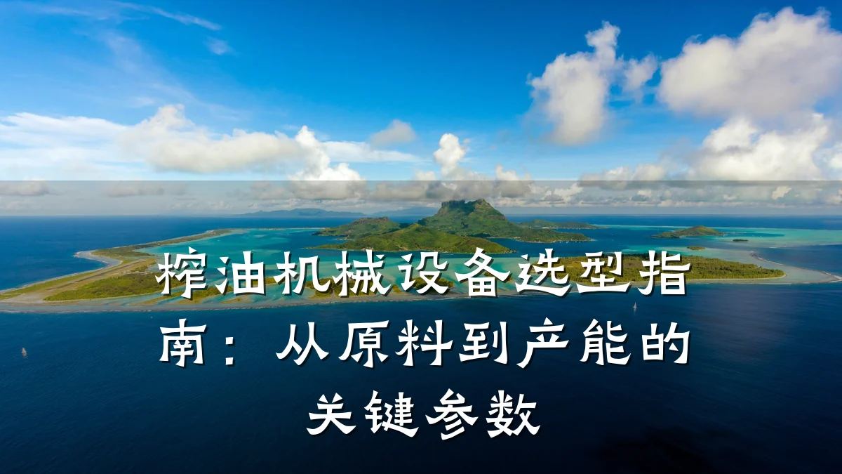 榨油机械设备选型指南:从原料到产能的关键参数