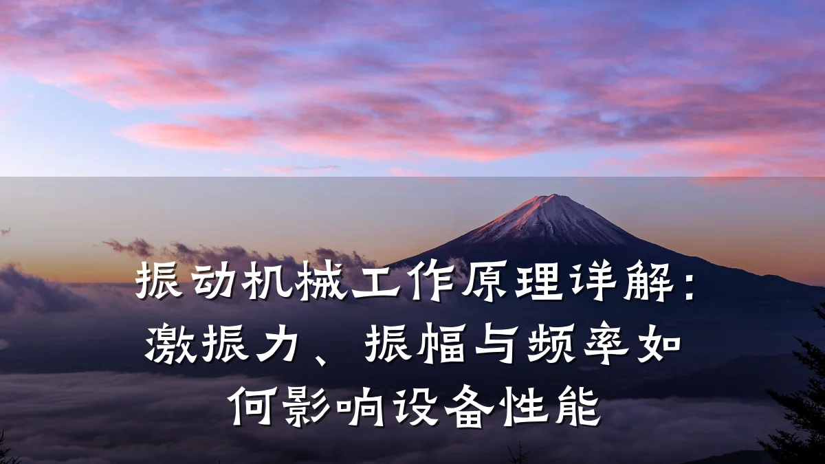 振动机械工作原理详解：激振力、振幅与频率如何影响设备性能