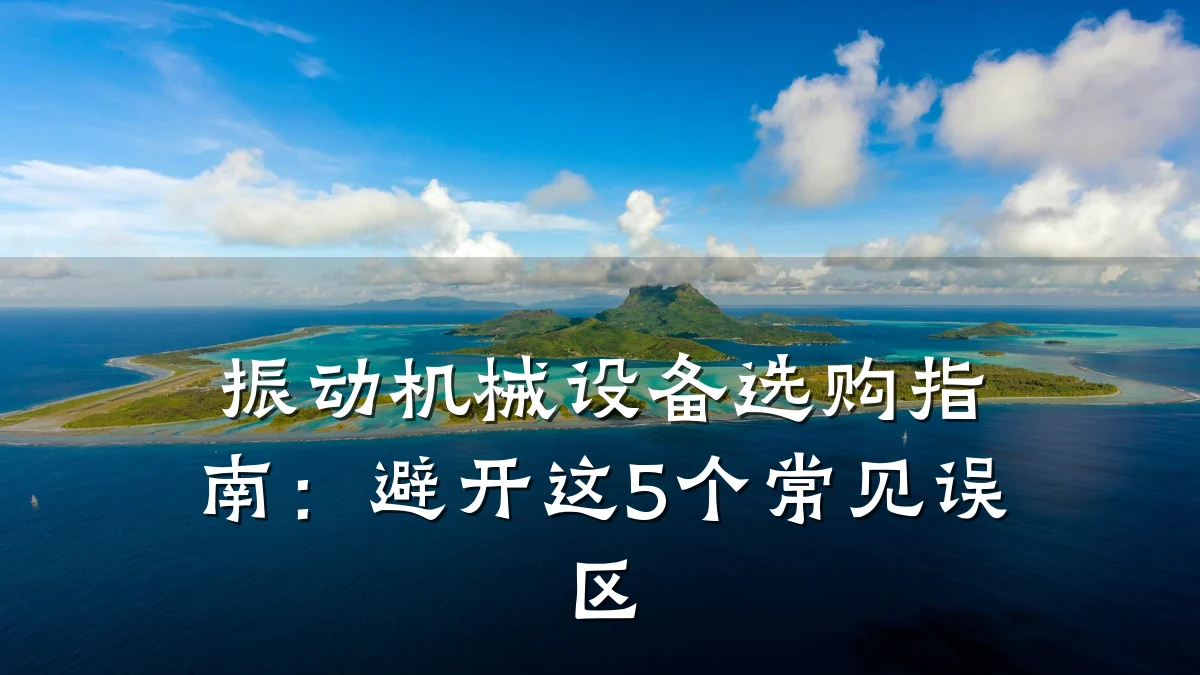 振动机械设备选购指南：避开这5个常见误区
