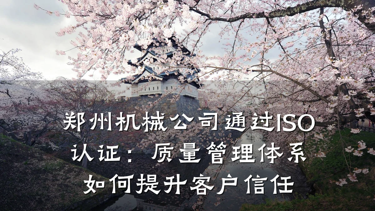 郑州机械公司通过ISO认证:质量管理体系如何提升客户信任