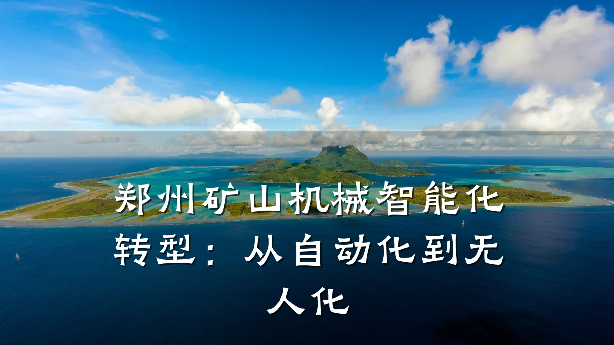 郑州矿山机械智能化转型:从自动化到无人化
