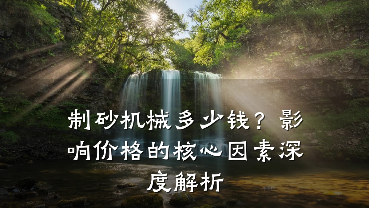 制砂机械多少钱?影响价格的核心因素深度解析