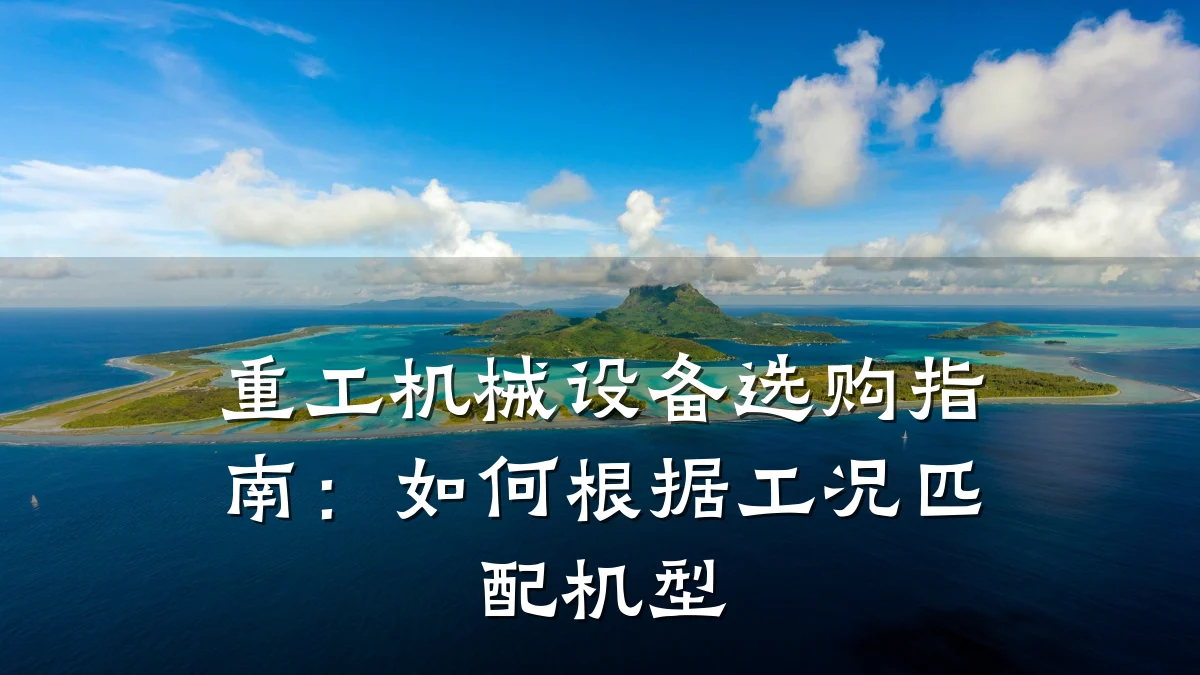 重工机械设备选购指南:如何根据工况匹配机型