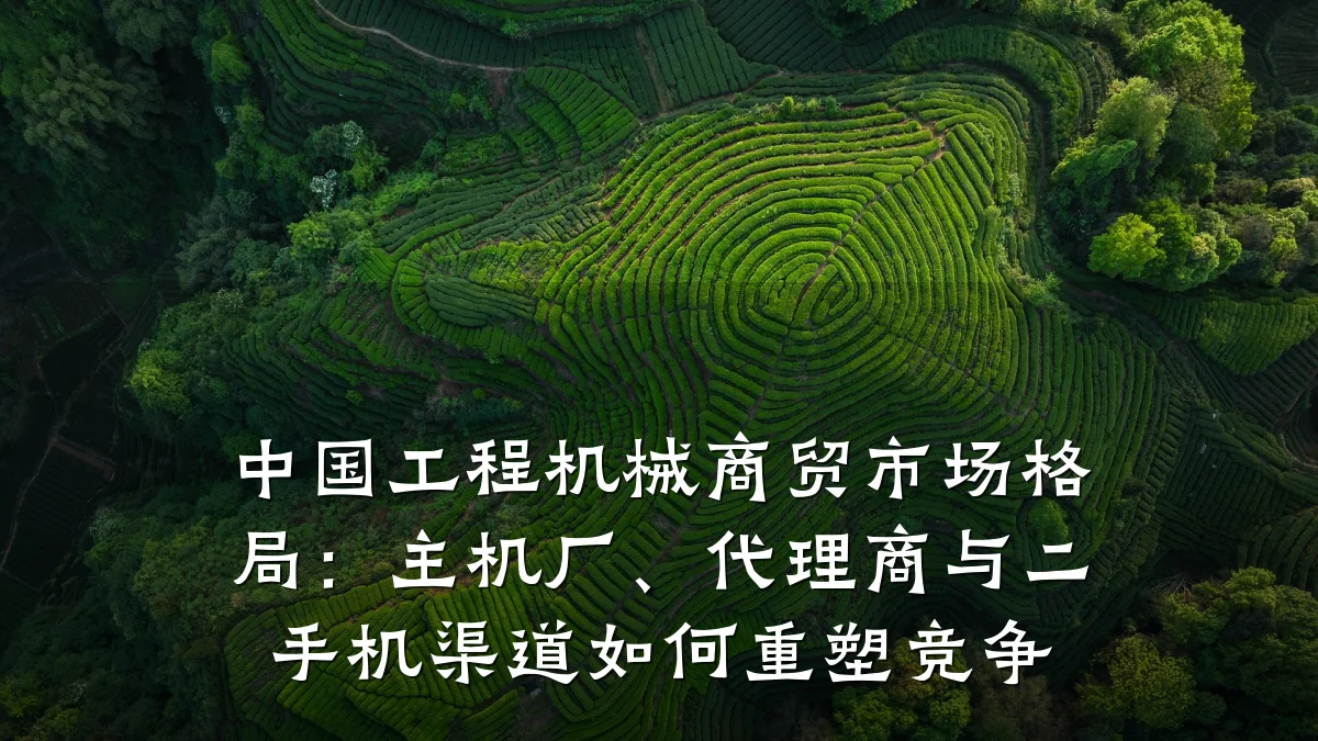 中国工程机械商贸市场格局：主机厂、代理商与二手机渠道如何重塑竞争
