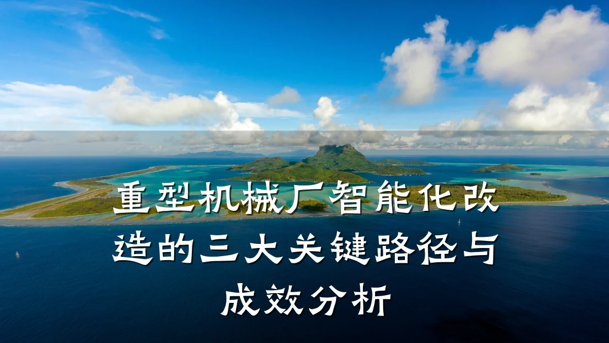 重型机械厂智能化改造的三大关键路径与成效分析