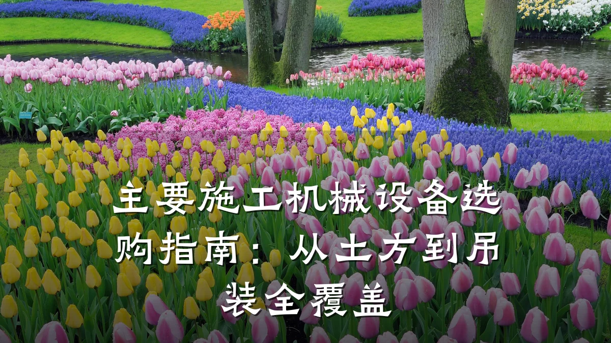 主要施工机械设备选购指南:从土方到吊装全覆盖
