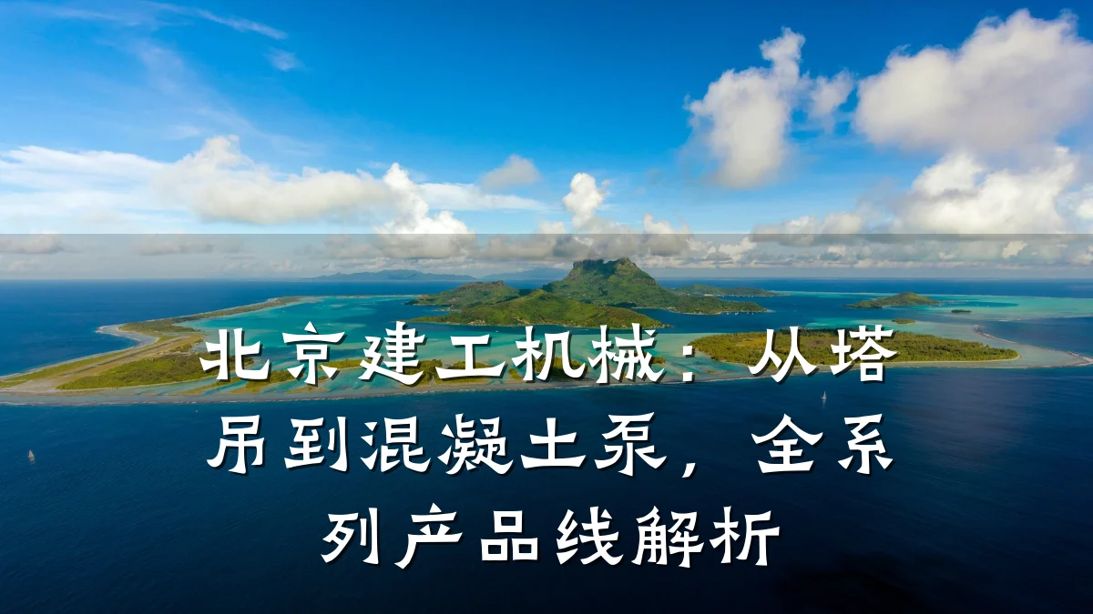 北京建工机械:从塔吊到混凝土泵,全系列产品线解析