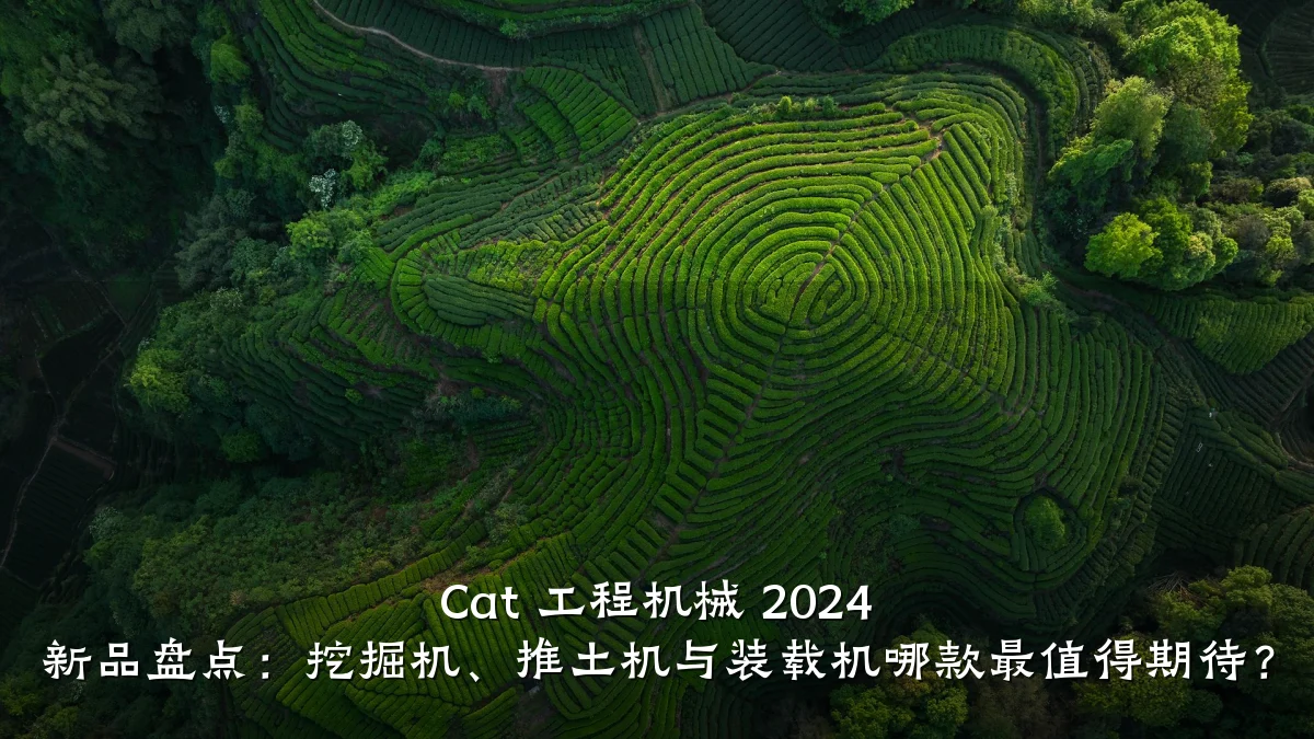 Cat 工程机械 2024 新品盘点：挖掘机、推土机与装载机哪款最值得期待？