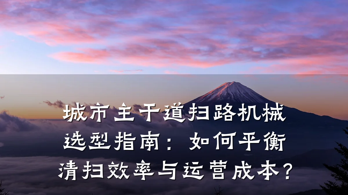 城市主干道扫路机械选型指南：如何平衡清扫效率与运营成本？