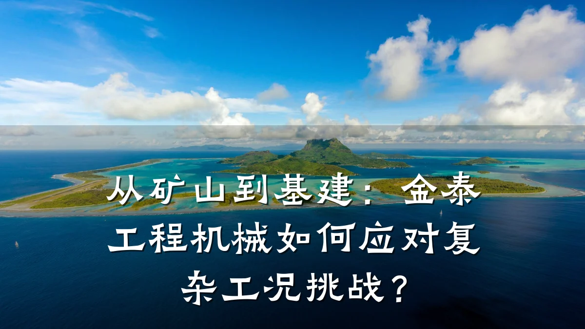 从矿山到基建：金泰工程机械如何应对复杂工况挑战？