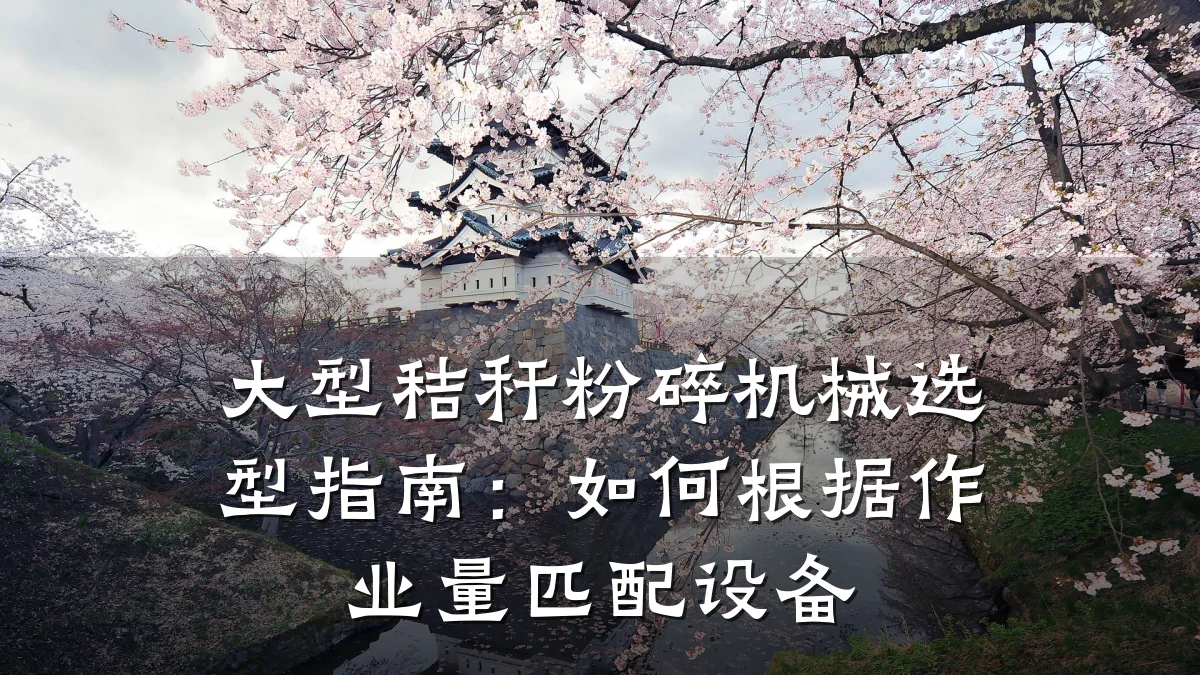 大型秸秆粉碎机械选型指南：如何根据作业量匹配设备
