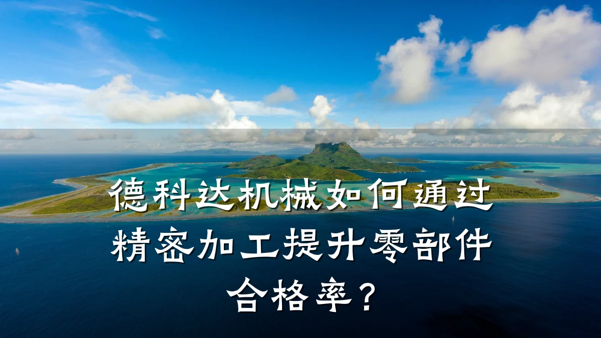 德科达机械如何通过精密加工提升零部件合格率?