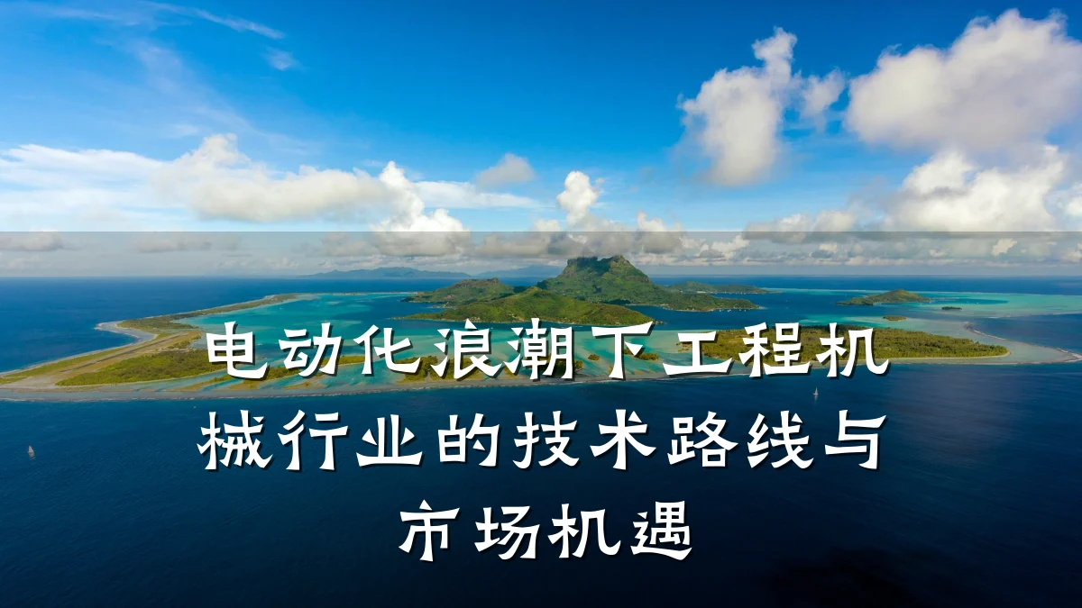 电动化浪潮下工程机械行业的技术路线与市场机遇