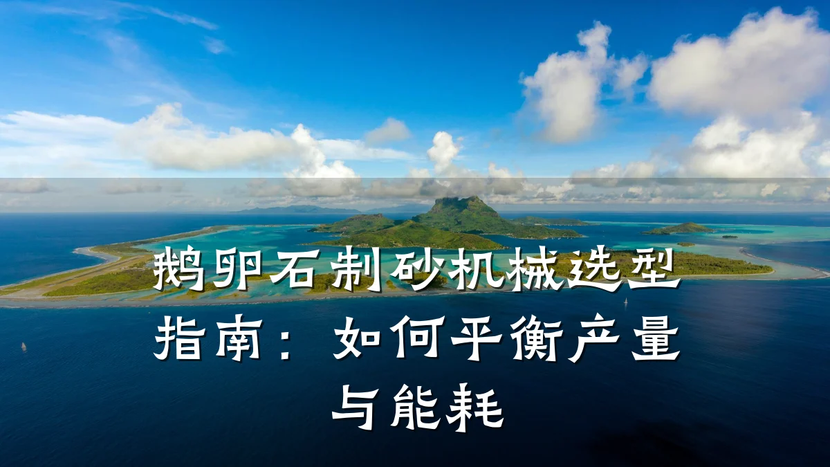 鹅卵石制砂机械选型指南：如何平衡产量与能耗