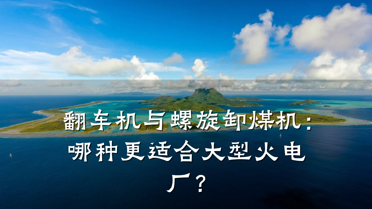 翻车机与螺旋卸煤机:哪种更适合大型火电厂?