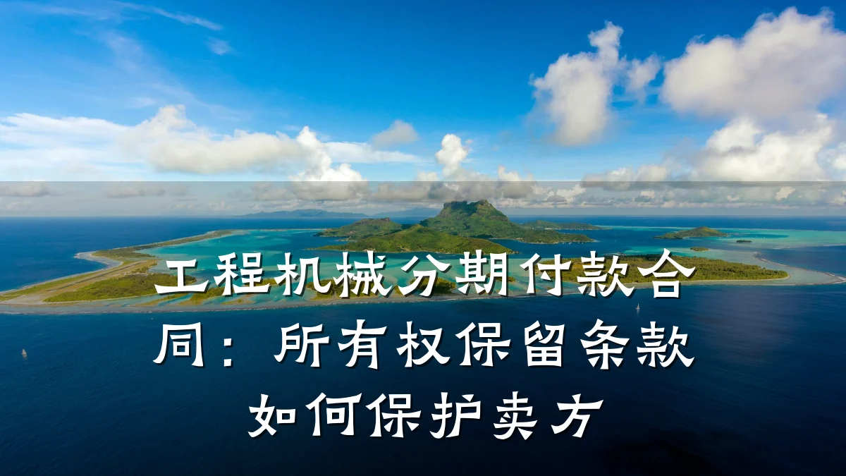 工程机械分期付款合同：所有权保留条款如何保护卖方