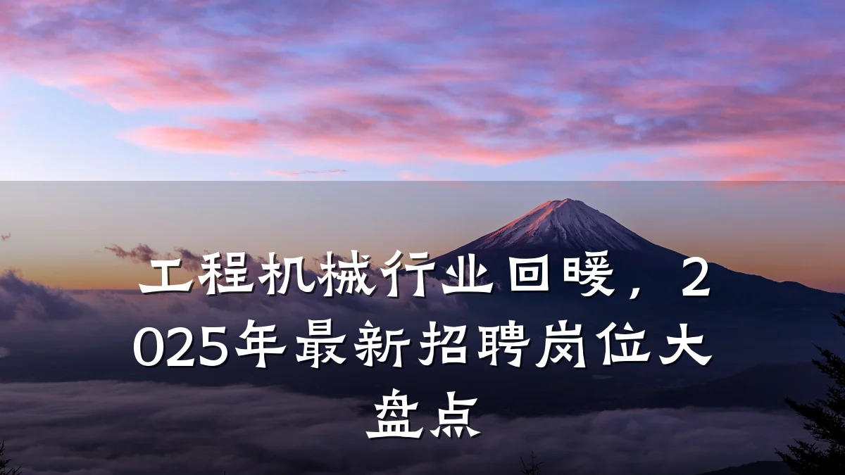 工程机械行业回暖,2025年最新招聘岗位大盘点