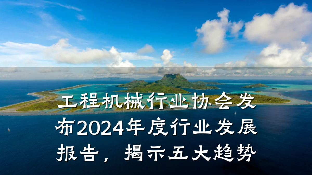 工程机械行业协会发布2024年度行业发展报告,揭示五大趋势