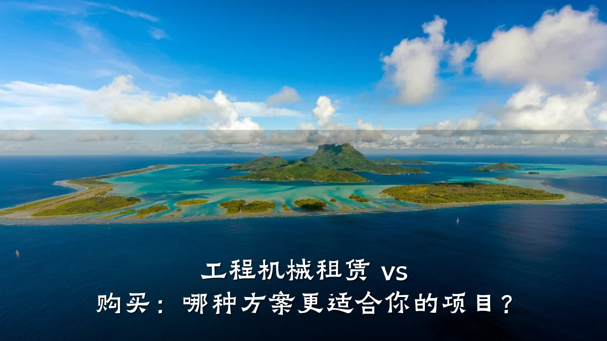 工程机械租赁 vs 购买：哪种方案更适合你的项目？