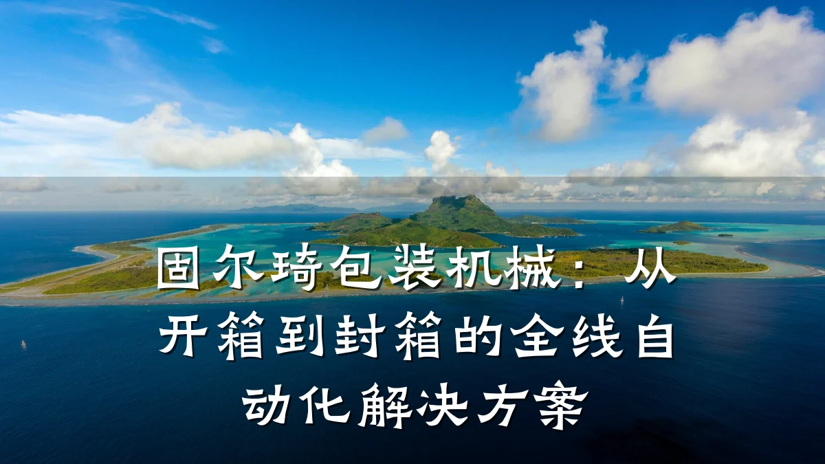 固尔琦包装机械：从开箱到封箱的全线自动化解决方案