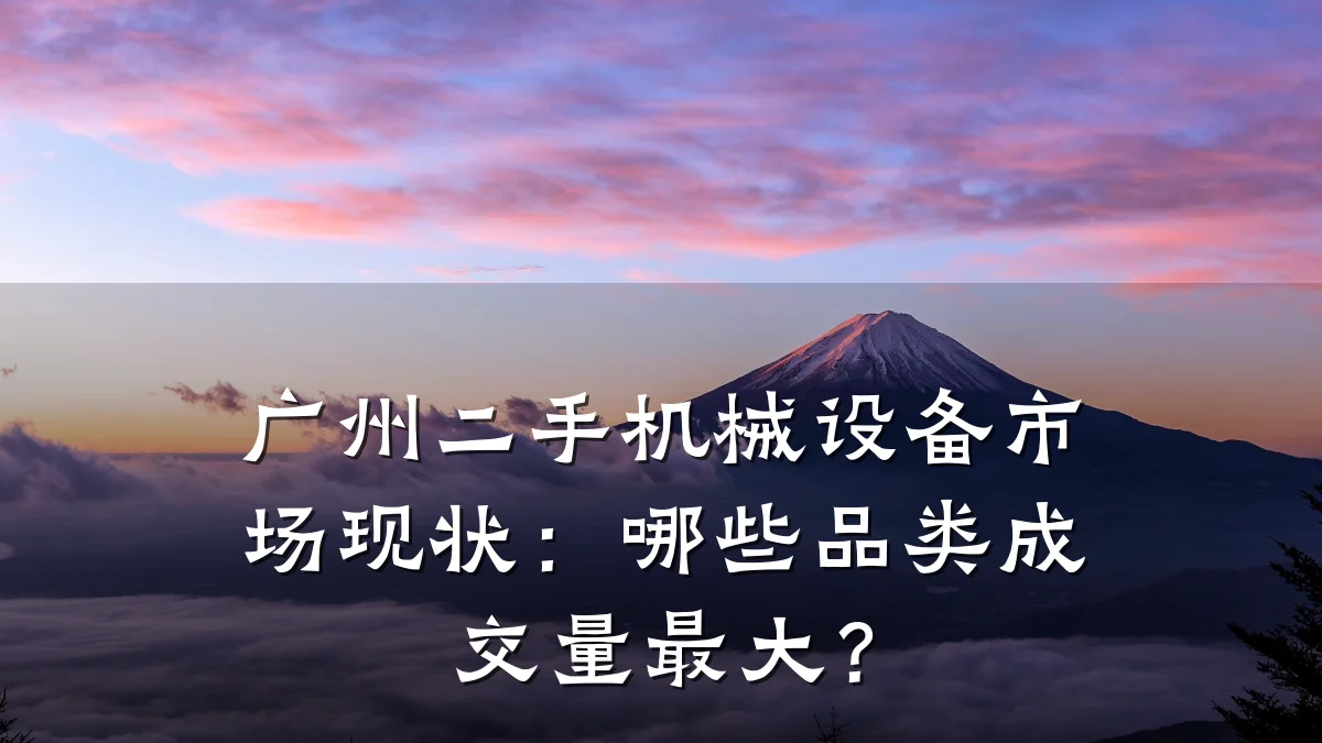 广州二手机械设备市场现状:哪些品类成交量最大?