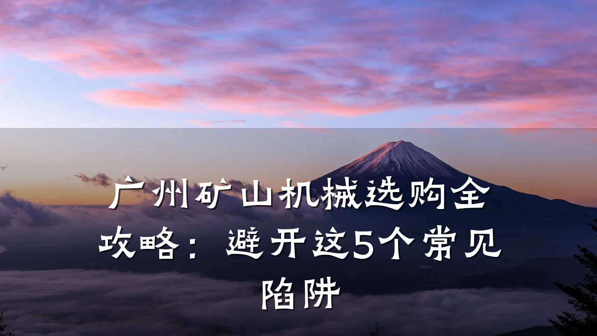 广州矿山机械选购全攻略:避开这5个常见陷阱