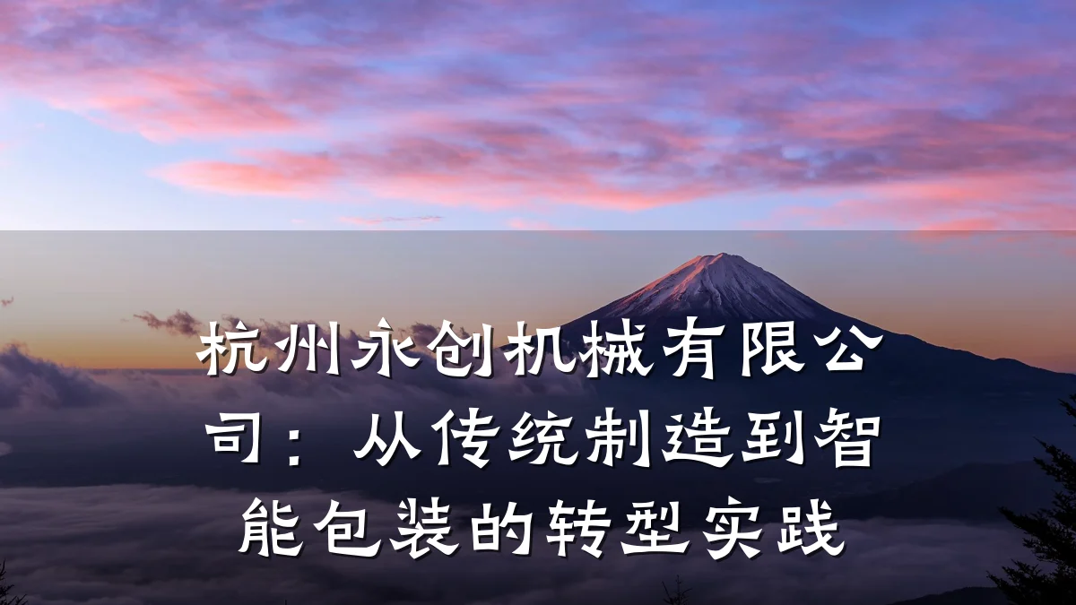 杭州永创机械有限公司:从传统制造到智能包装的转型实践