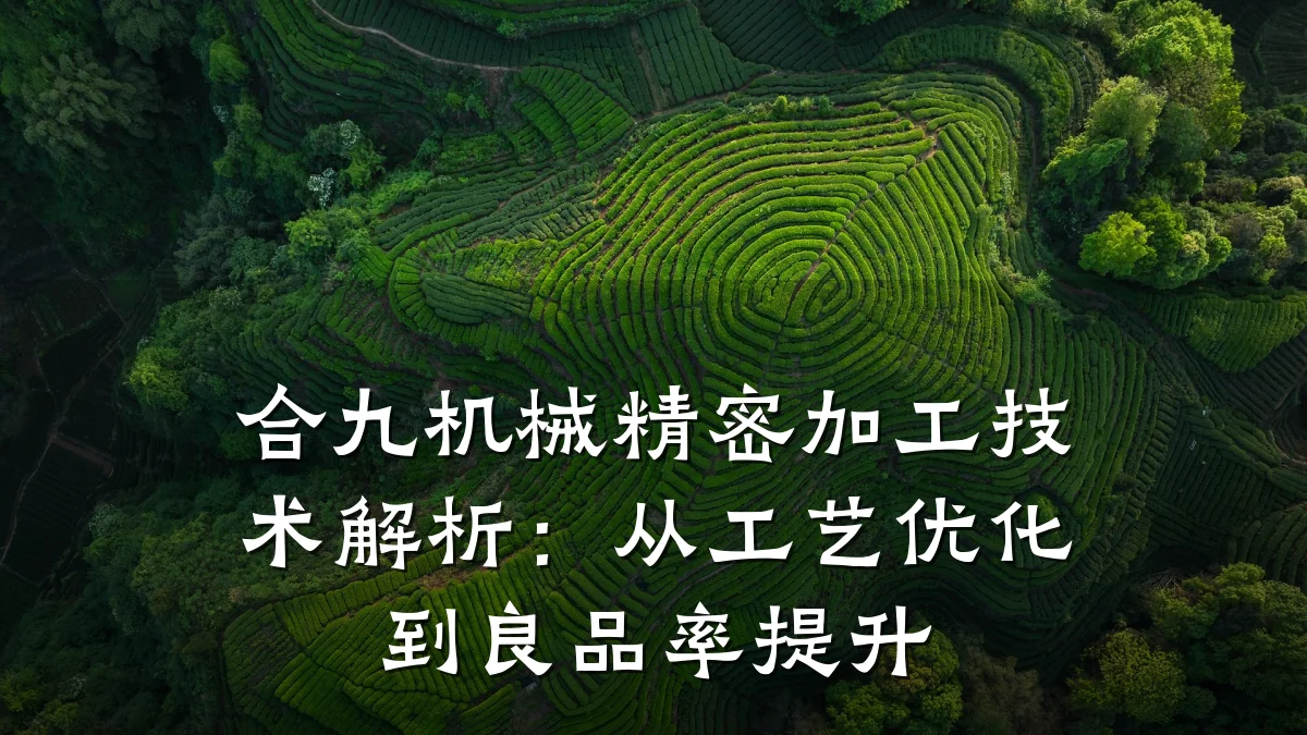 合九机械精密加工技术解析：从工艺优化到良品率提升