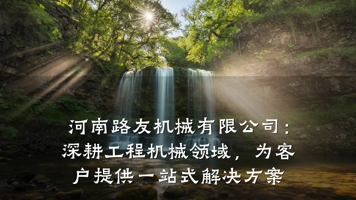 河南路友机械有限公司：深耕工程机械领域，为客户提供一站式解决方案