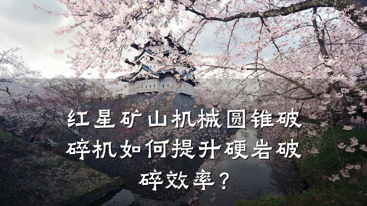 红星矿山机械圆锥破碎机如何提升硬岩破碎效率？