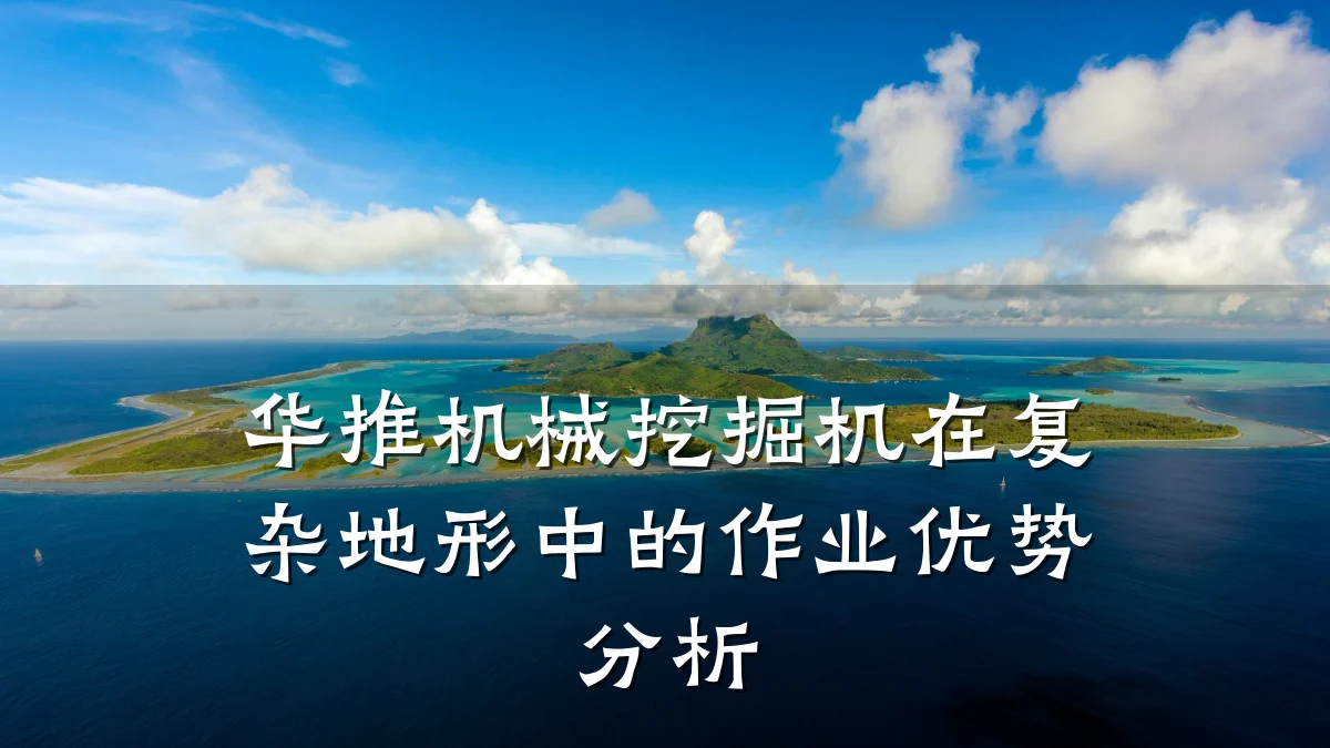 华推机械挖掘机在复杂地形中的作业优势分析