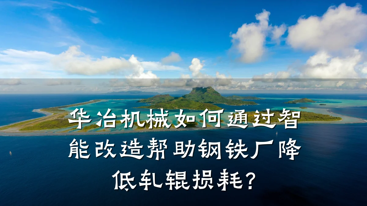 华冶机械如何通过智能改造帮助钢铁厂降低轧辊损耗？