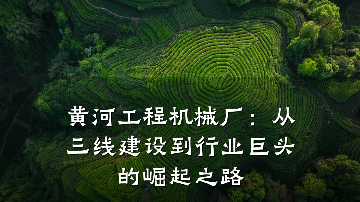 黄河工程机械厂：从三线建设到行业巨头的崛起之路
