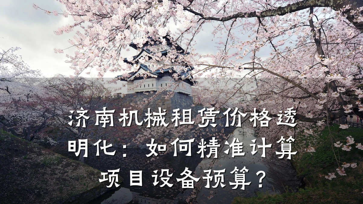 济南机械租赁价格透明化：如何精准计算项目设备预算？
