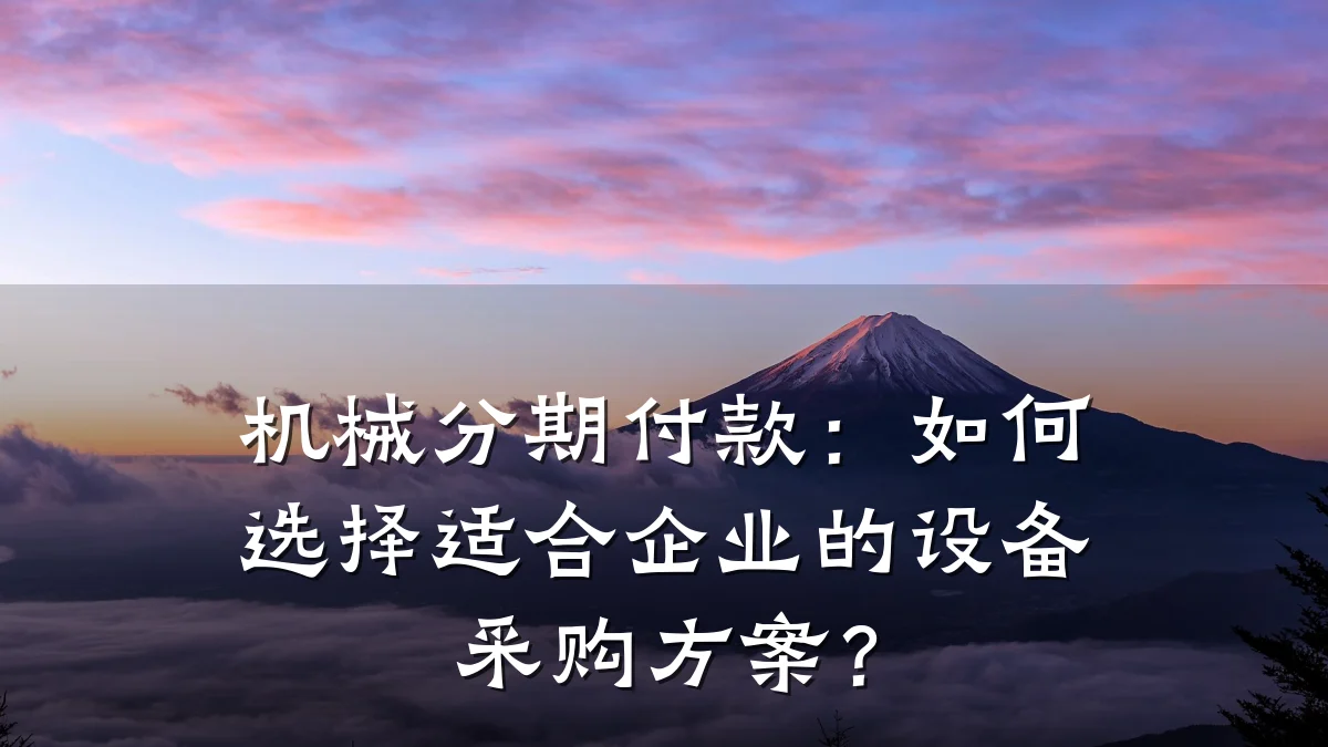 机械分期付款：如何选择适合企业的设备采购方案？
