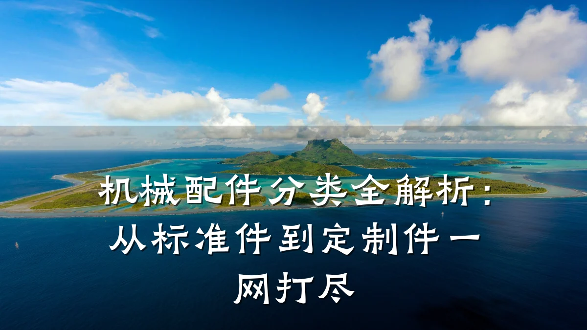 机械配件分类全解析：从标准件到定制件一网打尽