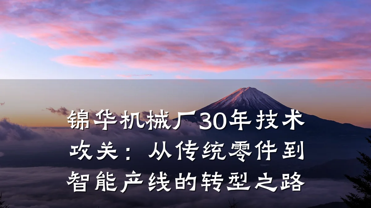锦华机械厂30年技术攻关：从传统零件到智能产线的转型之路