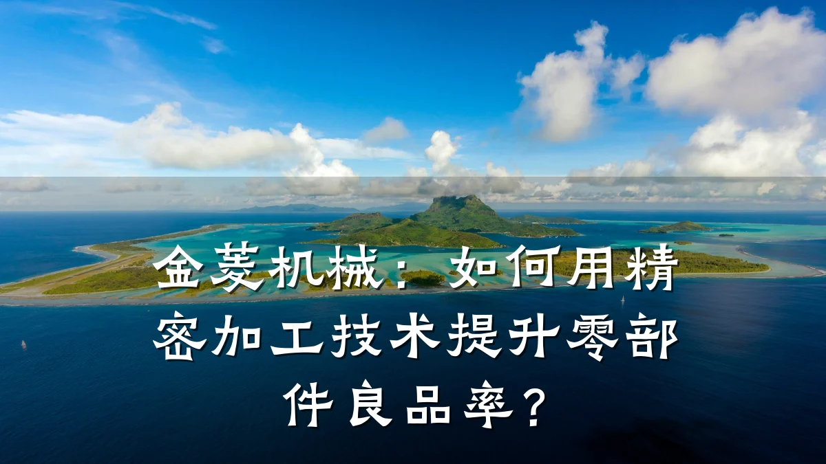 金菱机械：如何用精密加工技术提升零部件良品率？