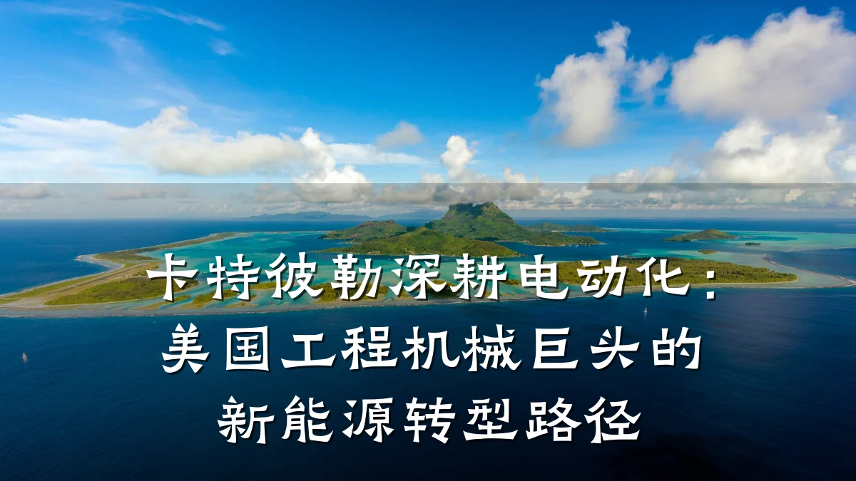 卡特彼勒深耕电动化：美国工程机械巨头的新能源转型路径