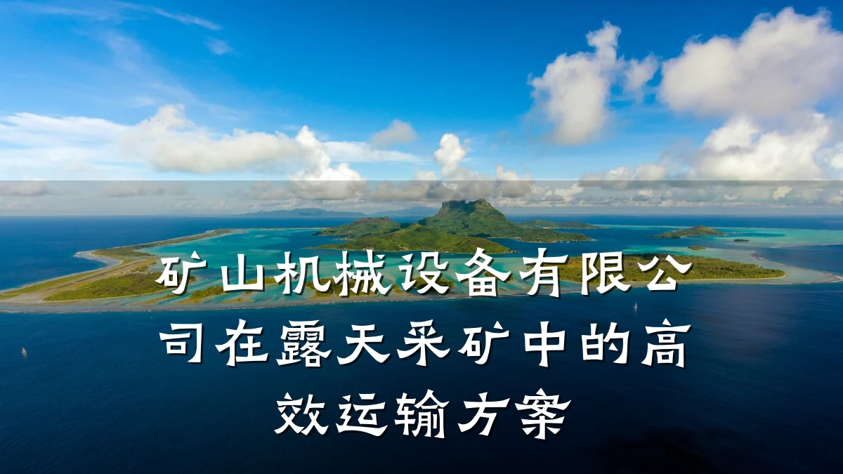 矿山机械设备有限公司在露天采矿中的高效运输方案